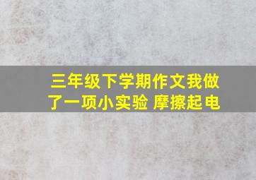 三年级下学期作文我做了一项小实验 摩擦起电